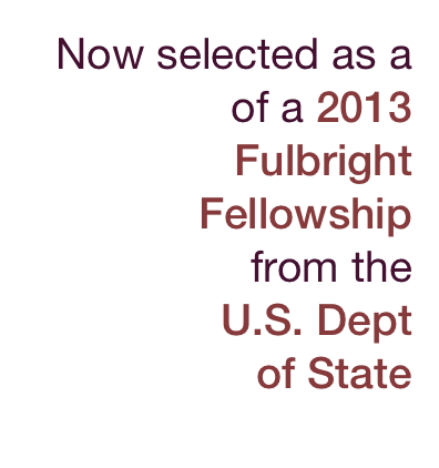 Now selected as a recipient of a 2013 Fulbright Fellowship 
from the 
U.S. Dept 
of State